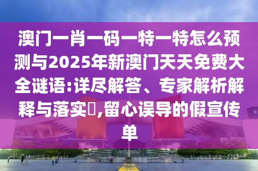 °ÄÃÅһФһÂëÒ»ÌØÒ»ÌØÔõôչÍûÓë2025ÄêаÄÃÅÌìÌìÃâ·Ñ´óÈ«ÃÕÓï:Ï꾡½â´ð¡¢×¨¼ÒÆÊÎöÚ¹ÊÍÓëÂäʵ?,ÁôÐÄÎ󵼵ļÙÐû´«µ¥