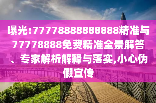 ÆØ¹â:77778888888888¾«×¼Óë77778888Ãâ·Ñ¾«×¼È«¾°½â´ð¡¢×¨¼ÒÆÊÎöÚ¹ÊÍÓëÂäʵ,СÐÄα¼ÙÐû´«