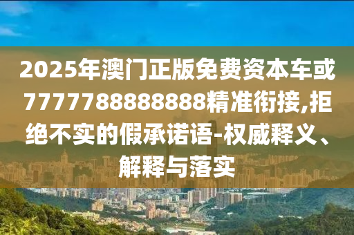 2025Äê°ÄÃÅÕý°æÃâ·Ñ×ÊÔ´³µ»ò7777788888888¾«×¼ÏνÓ,¾Ü¾ø²»ÊµµÄ¼ÙÔÊÐíÓï-ȨÍþÊÍÒå¡¢Ú¹ÊÍÓëÂäʵ