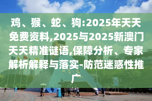 鸡、猴、蛇、狗:2025年天天免费资料,2025与2025新澳门天天精准谜语,包管剖析、专家剖析诠释与落实-提防疑惑性推广