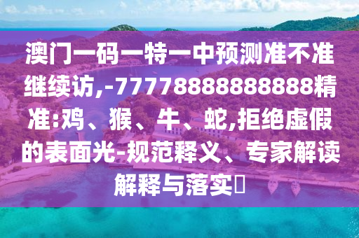 °ÄÃÅÒ»ÂëÒ»ÌØÒ»ÖÐÕ¹Íû×¼½û¾ø¼ÌÐø·Ã,-77778888888888¾«×¼:¼¦¡¢ºï¡¢Å£¡¢Éß,¾Ü¾øÐéαµÄÍâò¹â-¹æ·¶ÊÍÒ塢ר¼Ò½â¶ÁÚ¹ÊÍÓëÂäʵ?