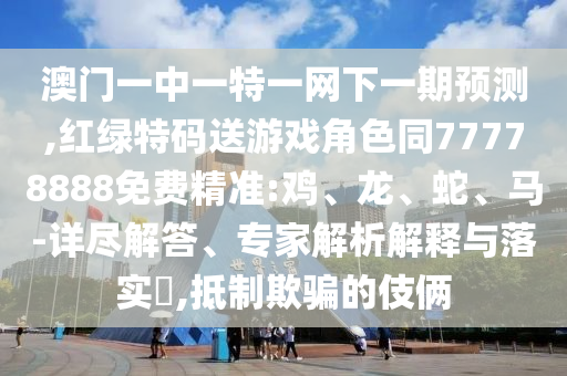 °ÄÃÅÒ»ÖÐÒ»ÌØÒ»ÍøÏÂÒ»ÆÚÕ¹Íû,ºìÂÌÌØÂëËÍÓÎÏ·½Çɫͬ77778888Ãâ·Ñ¾«×¼:¼¦¡¢Áú¡¢Éß¡¢Âí-Ï꾡½â´ð¡¢×¨¼ÒÆÊÎöÚ¹ÊÍÓëÂäʵ?,µÖÖÆÓÕÆµÄÊÖ·¨