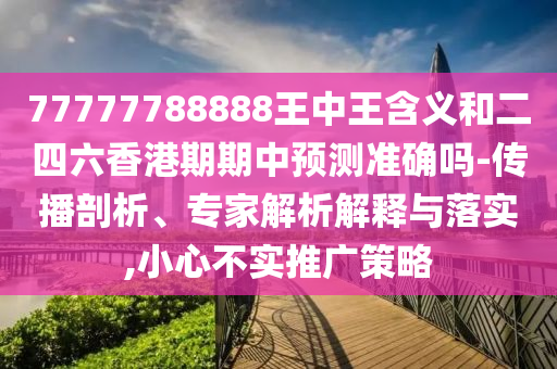 77777788888ÍõÖÐÍõ¼ÄÒåºÍ¶þËÄÁùÏã¸ÛÆÚÆÚÖÐÕ¹Íû׼ȷÂð-Èö²¥ÆÊÎö¡¢×¨¼ÒÆÊÎöÚ¹ÊÍÓëÂäʵ,СÐIJ»ÊµÍƹãÕ½ÂÔ