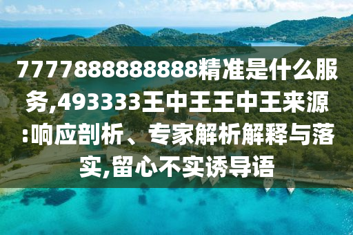 7777888888888¾«×¼ÊÇʲôЧÀÍ,493333ÍõÖÐÍõÍõÖÐÍõȪԴ:ÏìÓ¦ÆÊÎö¡¢×¨¼ÒÆÊÎöÚ¹ÊÍÓëÂäʵ,ÁôÐIJ»ÊµÓÕµ¼Óï