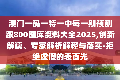 °ÄÃÅÒ»ÂëÒ»ÌØÒ»ÖÐÿһÆÚÕ¹Íû¸ú800ͼ¿â×ÊÁÏ´óÈ«2025,Á¢Òì½â¶Á¡¢×¨¼ÒÆÊÎöÚ¹ÊÍÓëÂäʵ-¾Ü¾øÐéαµÄÍâò¹â