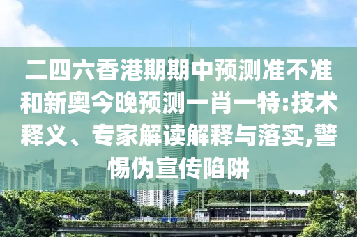 ¶þËÄÁùÏã¸ÛÆÚÆÚÖÐÕ¹Íû×¼½û¾øºÍа½ñÍíÕ¹ÍûÒ»Ð¤Ò»ÌØ:ÊÖÒÕÊÍÒ塢ר¼Ò½â¶ÁÚ¹ÊÍÓëÂäʵ,СÐÄαÐû´«ÏÝÚå