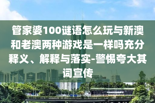 ¹Ü¼ÒÆÅ100ÃÕÓïÔõÃ´ÍæÓëаĺÍÀϰÄÁ½ÖÖÓÎÏ·ÊÇÒ»ÑùÂð³ä·ÖÊÍÒå¡¢Ú¹ÊÍÓëÂäʵ-СÐÄÇ¿µ÷Æä´ÊÐû´«