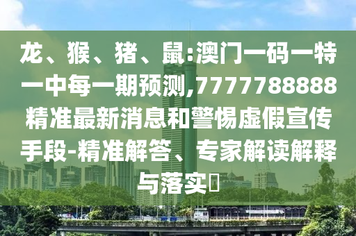 Áú¡¢ºï¡¢Öí¡¢Êó:°ÄÃÅÒ»ÂëÒ»ÌØÒ»ÖÐÿһÆÚÕ¹Íû,7777788888¾«×¼×îÐÂÐÂÎźÍСÐÄÐéαÐû´«ÊÖ¶Î-¾«×¼½â´ð¡¢×¨¼Ò½â¶ÁÚ¹ÊÍÓëÂäʵ?