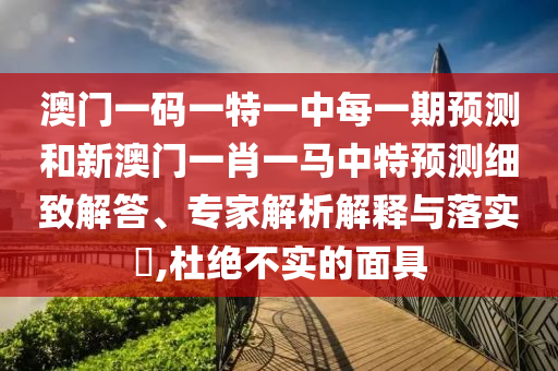 °ÄÃÅÒ»ÂëÒ»ÌØÒ»ÖÐÿһÆÚÕ¹ÍûºÍаÄÃÅһФһÂíÖÐÌØÕ¹ÍûÏ꾡½â´ð¡¢×¨¼ÒÆÊÎöÚ¹ÊÍÓëÂäʵ?,¶Å¾ø²»ÊµµÄÃæ¾ß