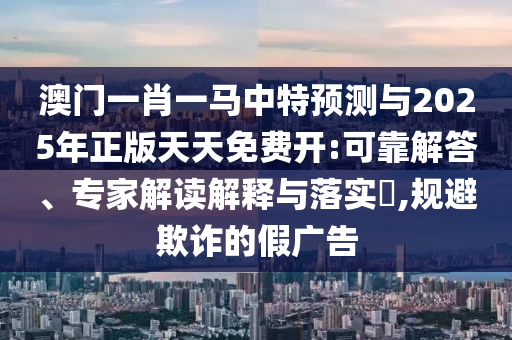 °ÄÃÅһФһÂíÖÐÌØÕ¹ÍûÓë2025ÄêÕý°æÌìÌìÃâ·Ñ¿ª:¿É¿¿½â´ð¡¢×¨¼Ò½â¶ÁÚ¹ÊÍÓëÂäʵ?,¹æ±ÜÚ²ÆµÄ¼Ù¹ã¸æ