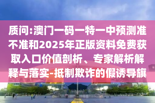 ÚµÔð:°ÄÃÅÒ»ÂëÒ»ÌØÒ»ÖÐÕ¹Íû×¼½û¾øºÍ2025ÄêÕý°æ×ÊÁÏÃâ·Ñ»ñÈ¡Èë¿Ú¼ÛÖµÆÊÎö¡¢×¨¼ÒÆÊÎöÚ¹ÊÍÓëÂäʵ-µÖÖÆÚ²ÆµÄ¼ÙÓÕµ¼Æì