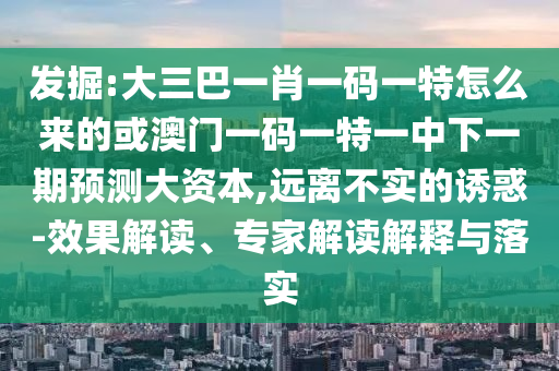 ¾ò¿Í:´óÈý°ÍһФһÂëÒ»ÌØÔõôÀ´µÄ»ò°ÄÃÅÒ»ÂëÒ»ÌØÒ»ÖÐÏÂÒ»ÆÚÕ¹Íû´ó×ÊÔ´,Ô¶À벻ʵµÄÓÕ»ó-Ч¹û½â¶Á¡¢×¨¼Ò½â¶ÁÚ¹ÊÍÓëÂäʵ