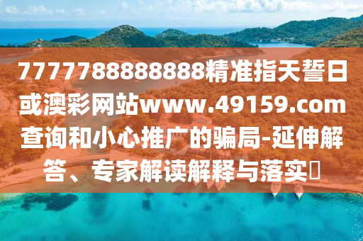 7777788888888¾«×¼Ö¸ÌìÊÄÈÕ»ò°Ä²ÊÍøÕ¾www.49159.§ã§àmÅÌÎʺÍСÐÄÍÆ¹ãµÄȦÌ×-ÑÓÉì½â´ð¡¢×¨¼Ò½â¶ÁÚ¹ÊÍÓëÂäʵ?