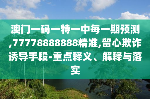 °ÄÃÅÒ»ÂëÒ»ÌØÒ»ÖÐÿһÆÚÕ¹Íû,77778888888¾«×¼,ÁôÐÄÚ²ÆÓÕµ¼ÊÖ¶Î-ÖØµãÊÍÒå¡¢Ú¹ÊÍÓëÂäʵ